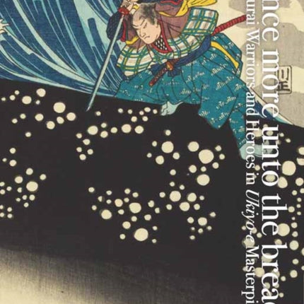 Once More Unto the Breach: Samurai Warriors and Heroes in Ukiyo-e Masterpieces