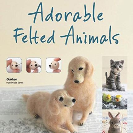 Adorable Felted Animals: 30 Easy & Incredibly Lifelike Needle Felted Pals