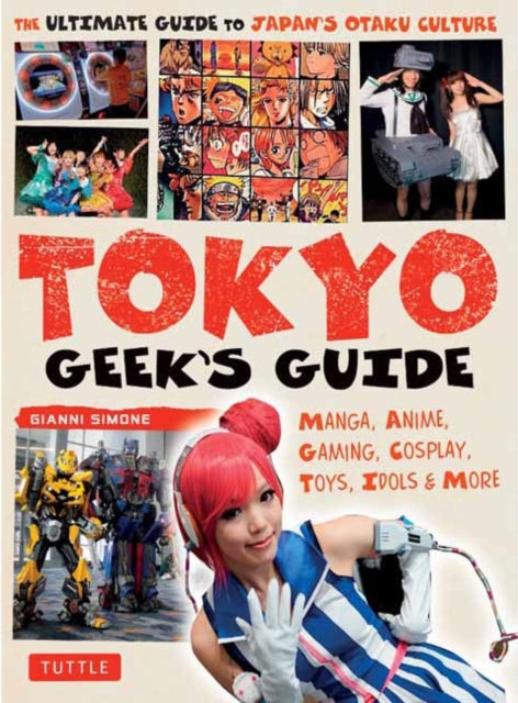 Tokyo Geek's Guide: Manga, Anime, Gaming, Cosplay, Toys, Idols & More - The Ultimate Guide to Japan's Otaku Culture