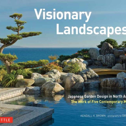 Visionary Landscapes: Japanese Garden Design in North America, The Work of Five Contemporary Masters