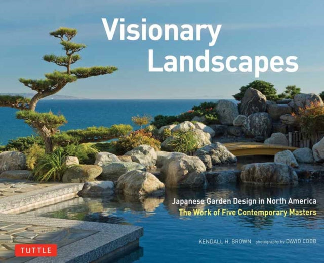 Visionary Landscapes: Japanese Garden Design in North America, The Work of Five Contemporary Masters