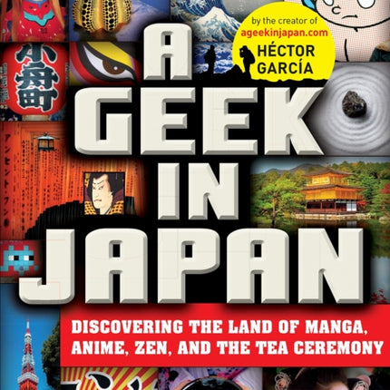 A Geek in Japan: Discovering the Land of Manga, Anime, Zen, and the Tea Ceremony: Revised and Expanded