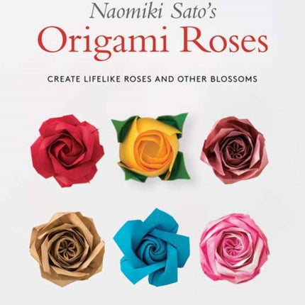 Naomiki Sato's Origami Roses: Create Lifelike Roses and Other Blossoms