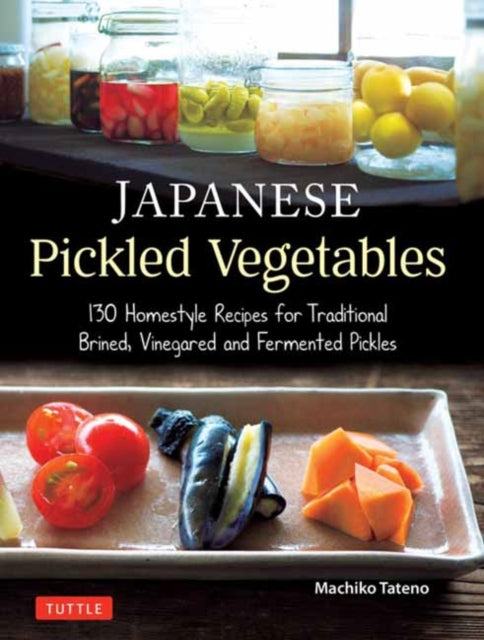 Japanese Pickled Vegetables: 129 Homestyle Recipes for Traditional Brined, Vinegared and Fermented Pickles