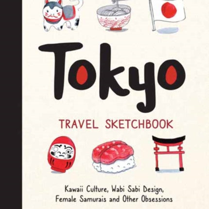 Tokyo Travel Sketchbook: Kawaii Culture, Wabi Sabi Design, Female Samurais and Other Obsessions