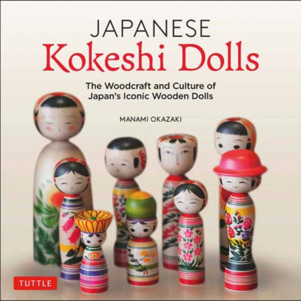 Japanese Kokeshi Dolls: The Woodcraft and Culture of Japan's Iconic Wooden Dolls