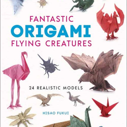 Fantastic Origami Flying Creatures: 24 Amazing Paper Models