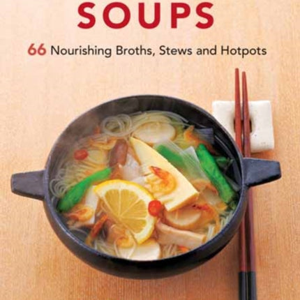 Japanese Soups: 66 Nourishing Broths, Stews and Hotpots