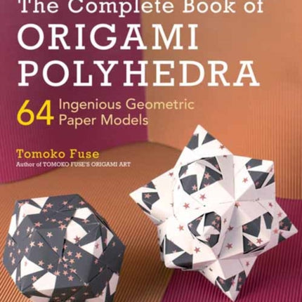 The Complete Book of Origami Polyhedra: 64 Ingenious Geometric Paper Models (Learn Modular Origami from Japan's Leading Master!)