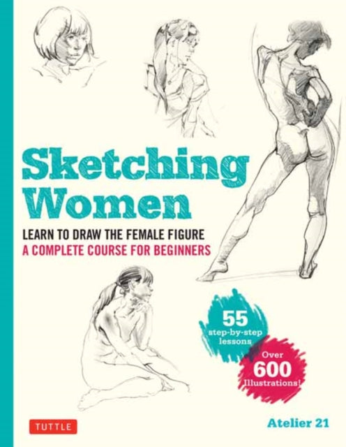 Sketching Women: Learn to Draw Lifelike Female Figures, A Complete Course for Beginners - over 600 illustrations