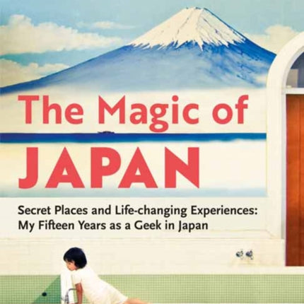 The Magic of Japan: Secret Places and Life-Changing Experiences (With 475 Color Photos)