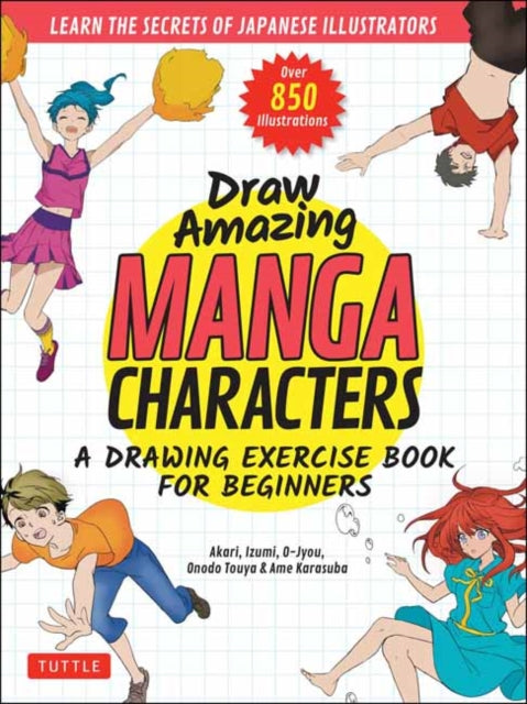 Draw Amazing Manga Characters: A Drawing Exercise Book for Beginners - Learn the Secrets of Japanese Illustrators (Learn 81 Poses; Over 850 illustrations)