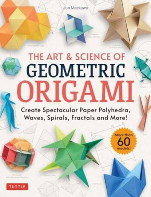 The Art & Science of Geometric Origami: Create Spectacular Paper Polyhedra, Waves, Spirals, Fractals and More! (More than 60 Models!)