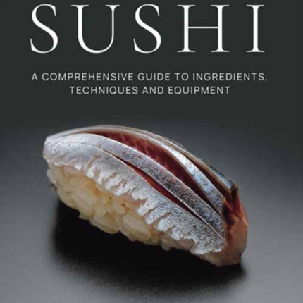 The Art and Science of Sushi: A Comprehensive Guide to Ingredients, Techniques and Equipment