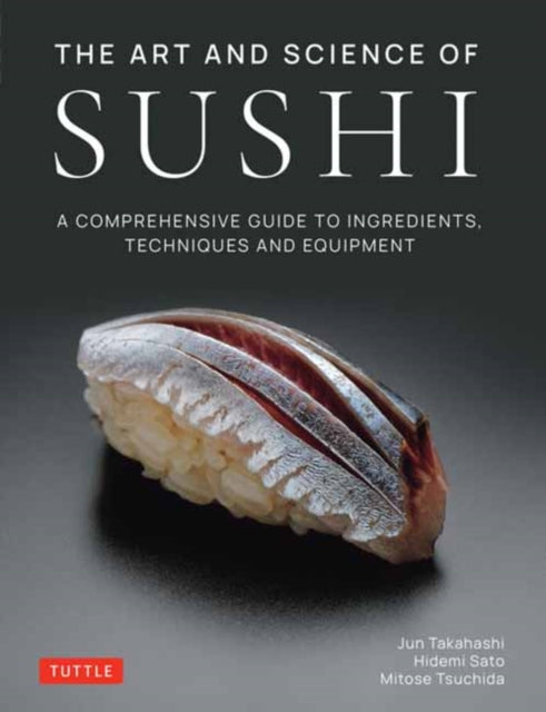 The Art and Science of Sushi: A Comprehensive Guide to Ingredients, Techniques and Equipment