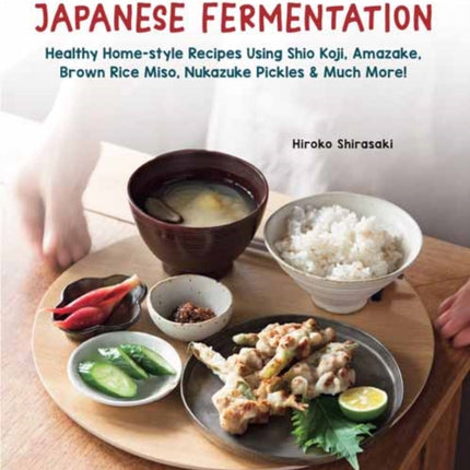 A Beginner's Guide to Japanese Fermentation: Healthy Home-Style Recipes Using Shio Koji, Amazake, Brown Rice Miso, Nukazuke Pickles & Much More!