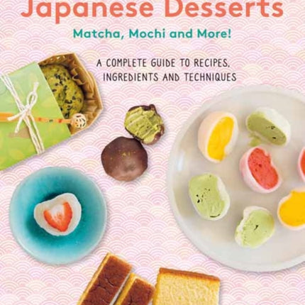 Sweet and Easy Japanese Desserts: Matcha, Mochi and More! A Complete Guide to Recipes, Ingredients and Techniques