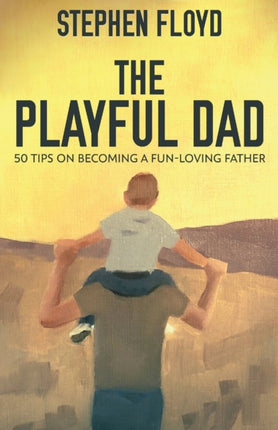 The Playful Dad: 50 Tips On Becoming A Fun-loving