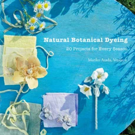 Natural Botanical Dyeing: 20 Projects for Every Season