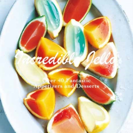Incredible Jello: Over 40 Fantastic Appetizers