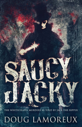 Saucy Jacky: The Whitechapel Murders As Told By