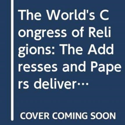 The World's Congress of Religions: The Addresses