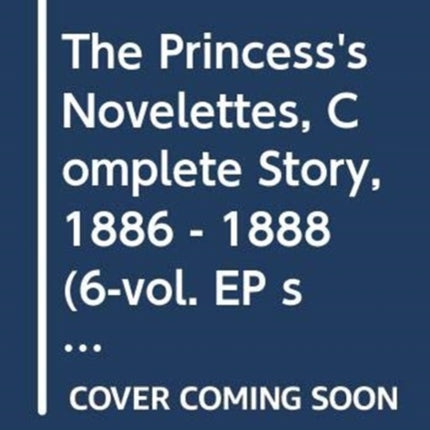 The Princess's Novelettes, Complete Story, 1886 - 1888 (6-vol. EP set)