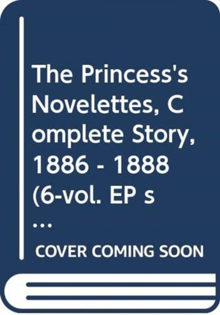 The Princess's Novelettes, Complete Story, 1886 - 1888 (6-vol. EP set)