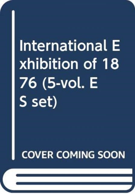 International Exhibition of 1876 (5-vol. ES set)