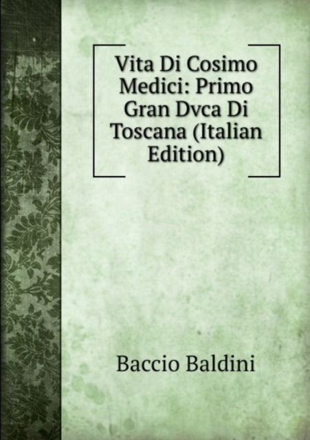 Vita Di Cosimo Medici Primo Gran Dvca Di Toscana