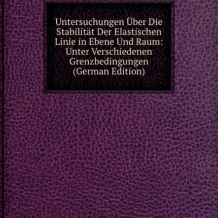 Untersuchungen Uber Die Stabilitat Der Elastischen Linie in Ebene Und Raum