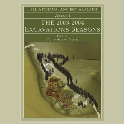 Tell Atchana, Ancient Alalakh Volume 1: The 2003-2004 Excavations Seasons