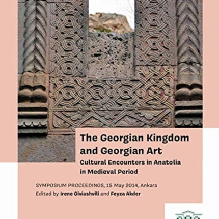 The Georgian Kingdom and Georgian Art – Cultural Encounters in Anatolia in Medieval Period, Symposium Proceedings, 15 May 2014, Ankara