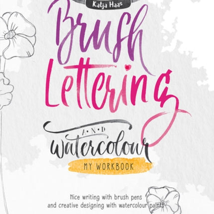 Brush Lettering and Watercolour: My Workbook: Nice Writing with Brush Pens and Creative Designing With Watercolour Paints