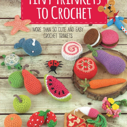 Tiny Trinkets to Crochet: More Than 50 Cute and Easy Crochet Trinkets