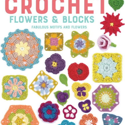 Over 120 Crochet Flowers and Blocks: Fabulous Motifs and Flowers