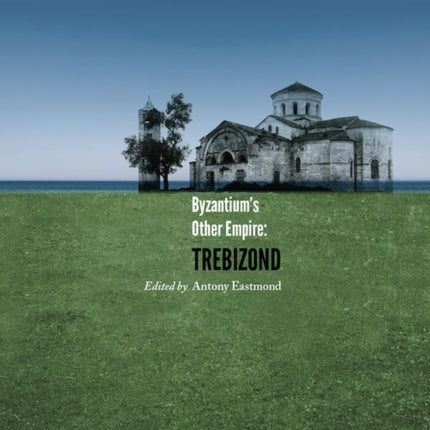 Byzantiums Other Empire  Trebizond