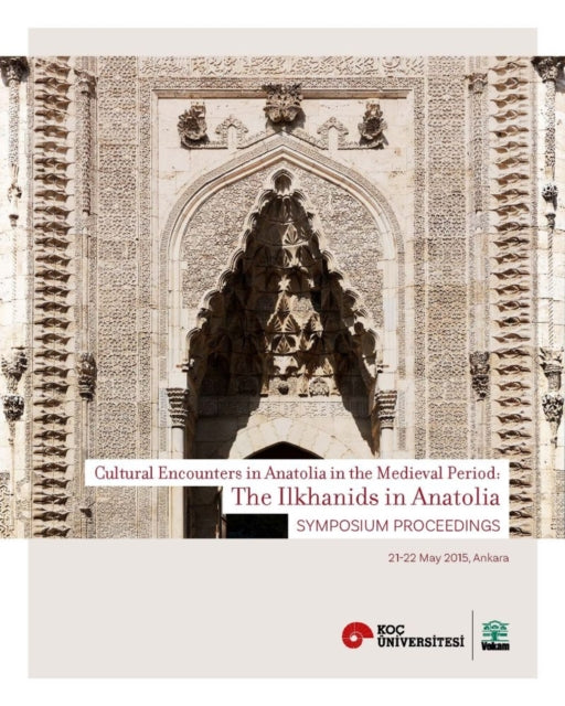 The Ilkhanids in Anatolia  Cultural Encounters in  Anatolia in the Medieval Period Symposium Proceedings