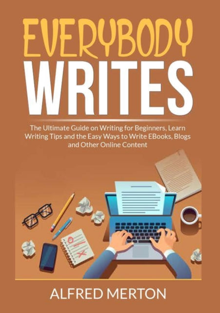 Everybody Writes: The Ultimate Guide on Writing for Beginners, Learn Writing Tips and the Easy Ways to Write EBooks, Blogs and Other Online Content