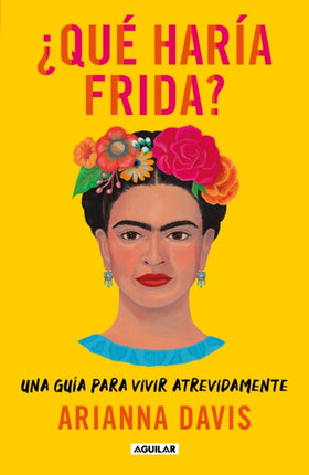 ¿Qué haría Frida?: Una guía para vivir atrevidamente / What Would Frida Do?: A G uide to Living Boldly