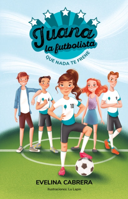 Juana la futbolista: Que nada te detenga / Juana the Soccer Player. Don´t Let An ything Stand in Your Way