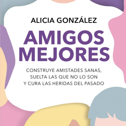 Amigos mejores. Construye amistades sanas suelta las que no lo son y cura las heridas del pasado  Better Friends