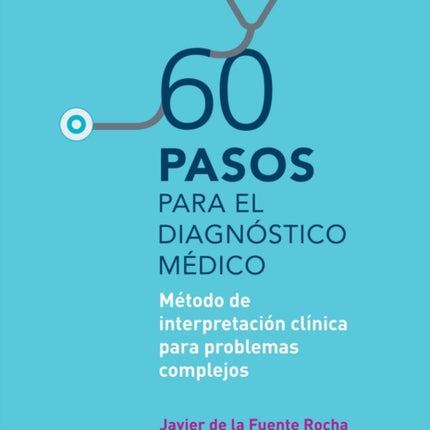 60 pasos para el diagnóstico médico: Método de interpretación clínica para problemas complejos