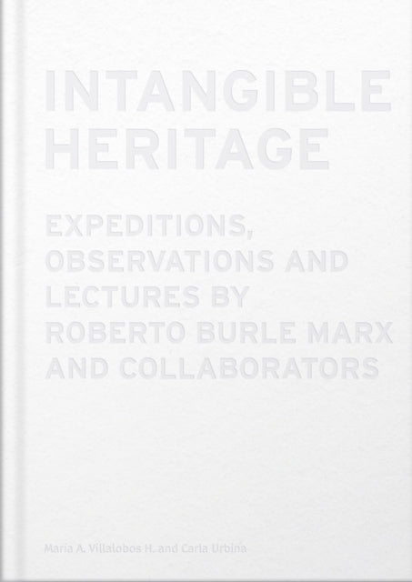 Intangible Heritage Expeditions Observations and Lectures by Roberto Burle Marx and Collaborators