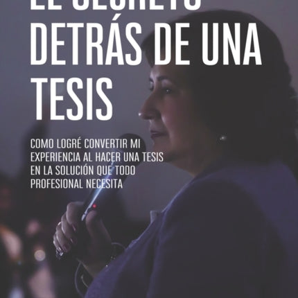 El secreto detrás de una tesis: Cómo logré convertir mi experiencia al hacer una tesis en la solución que todo profesional necesita