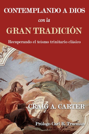 Contemplando a Dios con la Gran Tradición: Recuperando el teísmo trinitario clásico