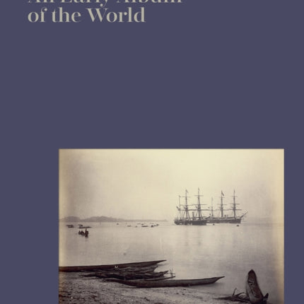 An Early Album of the World: Photographs 1842-1896