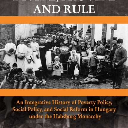 Divide, Provide and Rule: An Integrative History of Poverty Policy, Social Reform, and Social Policy in Hungary Under the Habsburg Monarchy