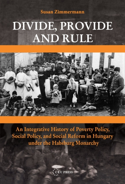 Divide, Provide and Rule: An Integrative History of Poverty Policy, Social Reform, and Social Policy in Hungary Under the Habsburg Monarchy