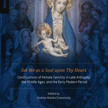 Set Me as a Seal upon Thy Heart: Constructions of Female Sanctity in Late Antiquity, the Middle Ages, and the Early Modern Period